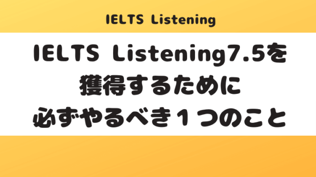 IELTS Listening7.5を獲得するために必ずやるべき１つのこと