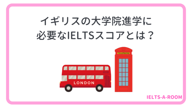 イギリスの大学院進学に必要なIELTSスコア